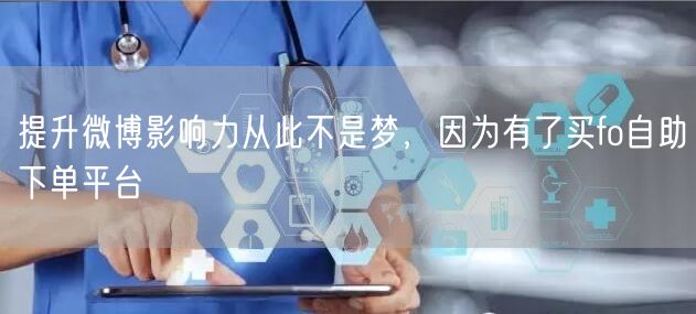 提升微博影响力从此不是梦，因为有了买fo自助下单平台
