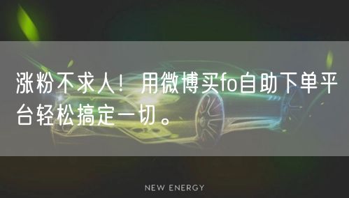 涨粉不求人！用微博买fo自助下单平台轻松搞定一切。