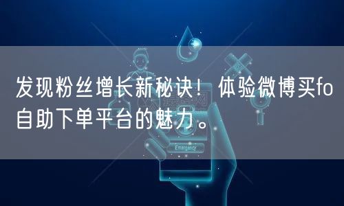 发现粉丝增长新秘诀！体验微博买fo自助下单平台的魅力。