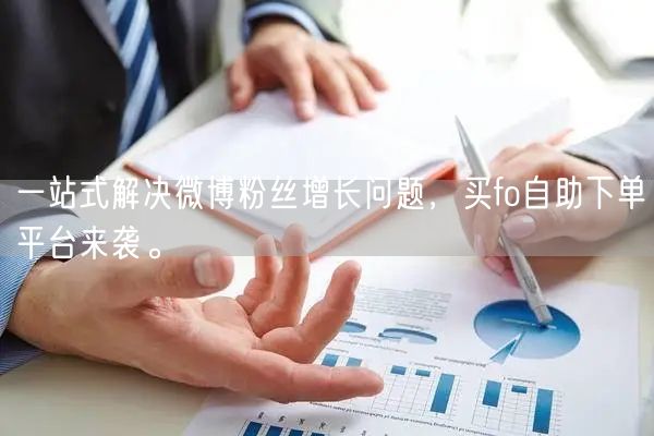 一站式解决微博粉丝增长问题，买fo自助下单平台来袭。