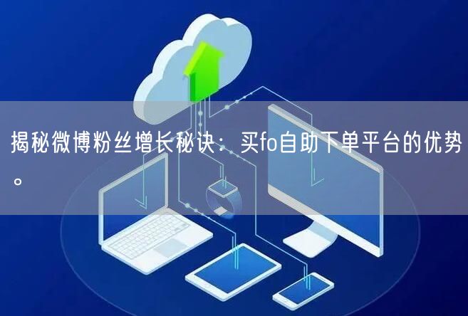 揭秘微博粉丝增长秘诀：买fo自助下单平台的优势。