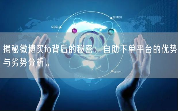 揭秘微博买fo背后的秘密：自助下单平台的优势与劣势分析。