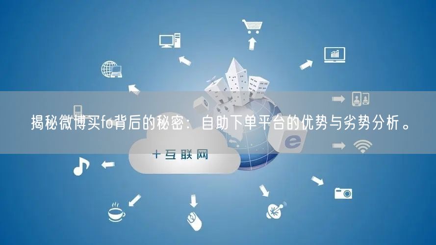 揭秘微博买fo背后的秘密：自助下单平台的优势与劣势分析。