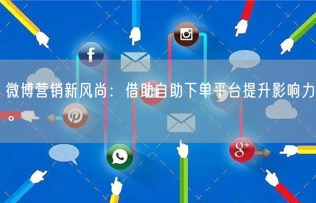微博营销新风尚：借助自助下单平台提升影响力。