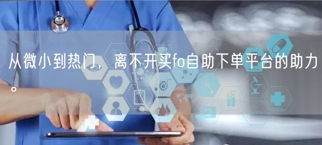 从微小到热门，离不开买fo自助下单平台的助力。