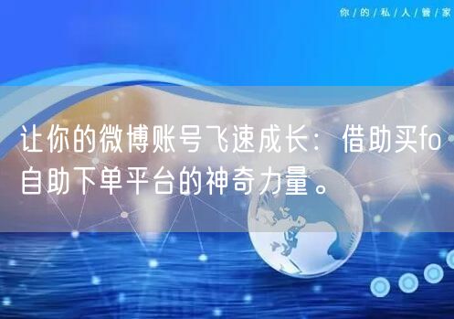 让你的微博账号飞速成长：借助买fo自助下单平台的神奇力量。