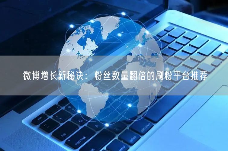 微博增长新秘诀：粉丝数量翻倍的刷粉平台推荐