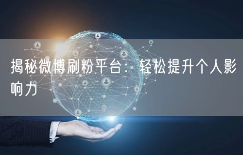 揭秘微博刷粉平台：轻松提升个人影响力
