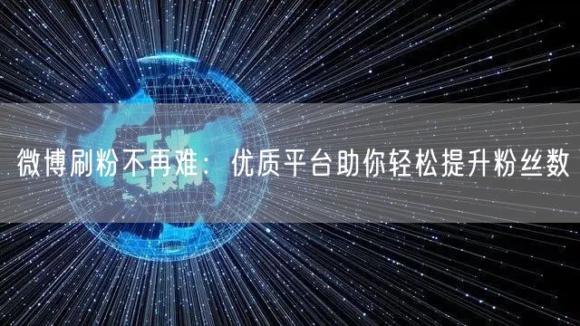 微博刷粉不再难：优质平台助你轻松提升粉丝数