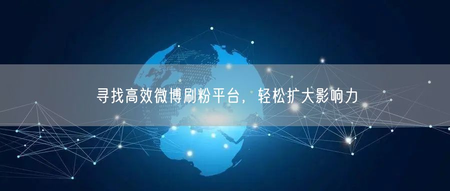 寻找高效微博刷粉平台，轻松扩大影响力
