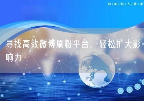 寻找高效微博刷粉平台，轻松扩大影响力