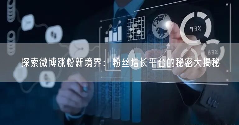 探索微博涨粉新境界：粉丝增长平台的秘密大揭秘