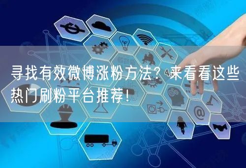 寻找有效微博涨粉方法？来看看这些热门刷粉平台推荐！