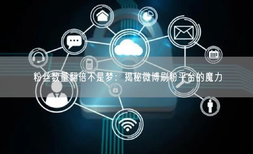 粉丝数量翻倍不是梦：揭秘微博刷粉平台的魔力