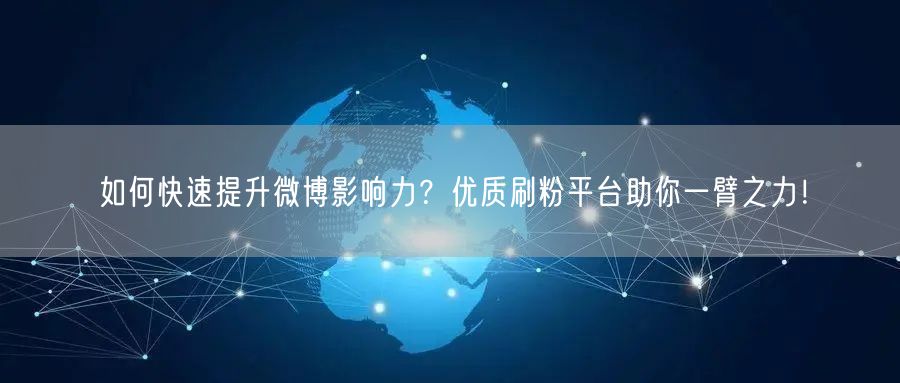 如何快速提升微博影响力？优质刷粉平台助你一臂之力！