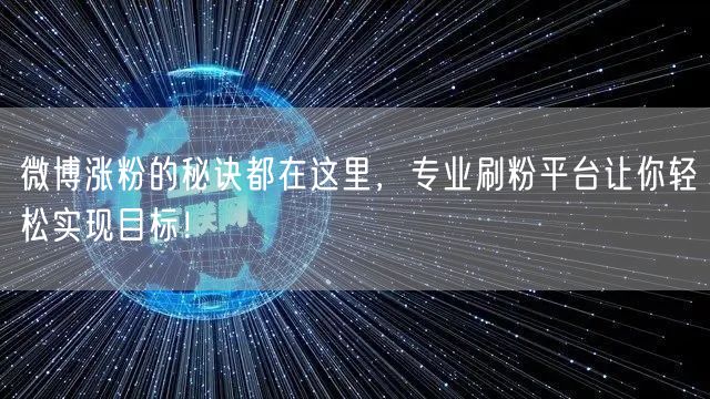 微博涨粉的秘诀都在这里，专业刷粉平台让你轻松实现目标！