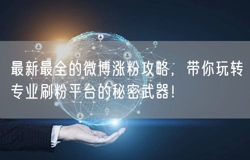 最新最全的微博涨粉攻略，带你玩转专业刷粉平台的秘密武器！