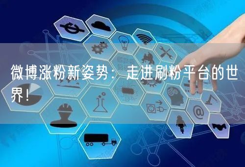 微博涨粉新姿势：走进刷粉平台的世界！