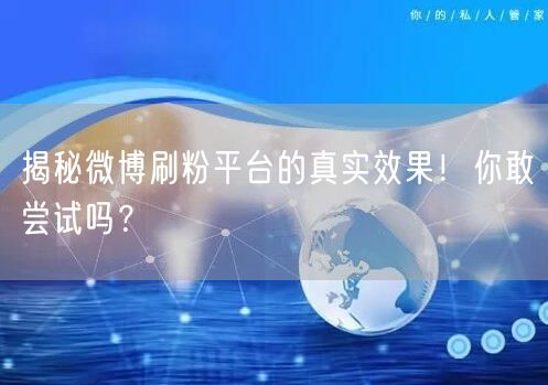 揭秘微博刷粉平台的真实效果！你敢尝试吗？