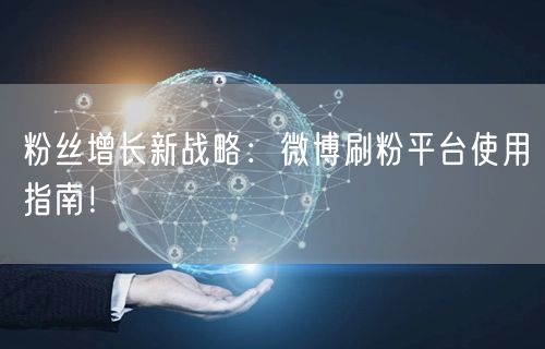 粉丝增长新战略：微博刷粉平台使用指南！
