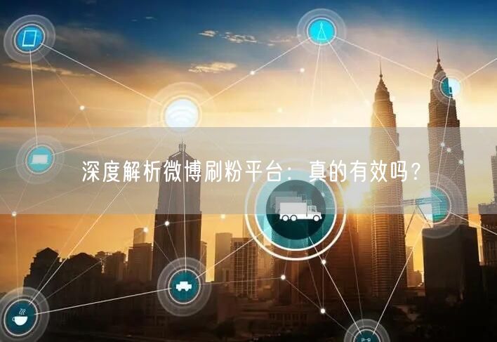 深度解析微博刷粉平台：真的有效吗？