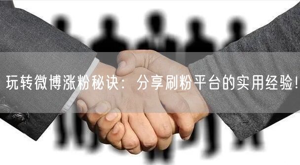 玩转微博涨粉秘诀：分享刷粉平台的实用经验！