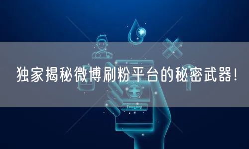 独家揭秘微博刷粉平台的秘密武器！