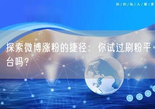 探索微博涨粉的捷径：你试过刷粉平台吗？