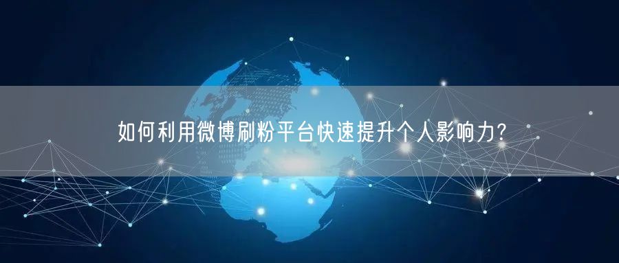 如何利用微博刷粉平台快速提升个人影响力？