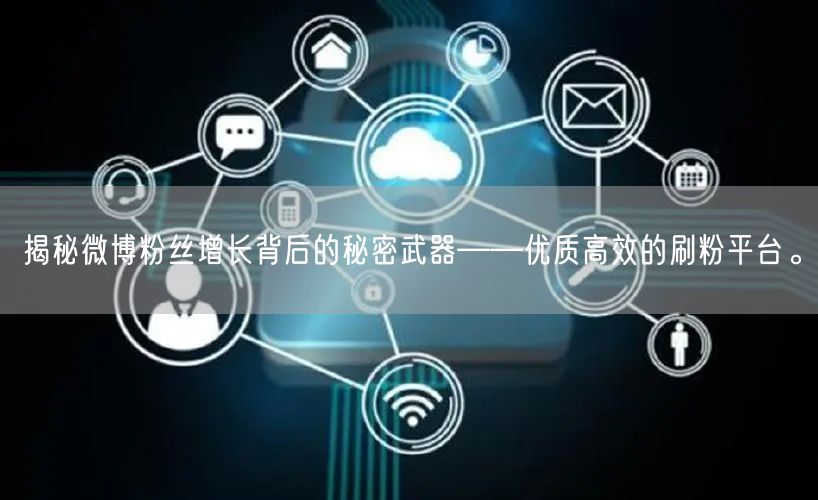 揭秘微博粉丝增长背后的秘密武器——优质高效的刷粉平台。