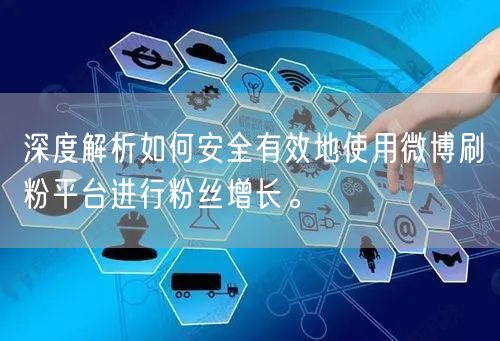 深度解析如何安全有效地使用微博刷粉平台进行粉丝增长。