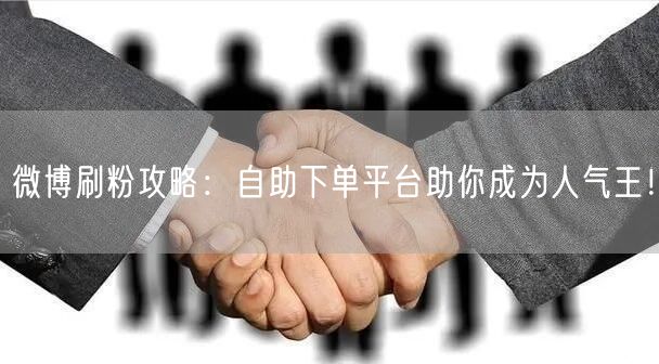 微博刷粉攻略：自助下单平台助你成为人气王！