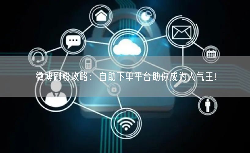 微博刷粉攻略：自助下单平台助你成为人气王！