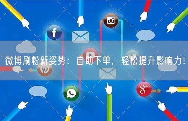 微博刷粉新姿势：自助下单，轻松提升影响力！