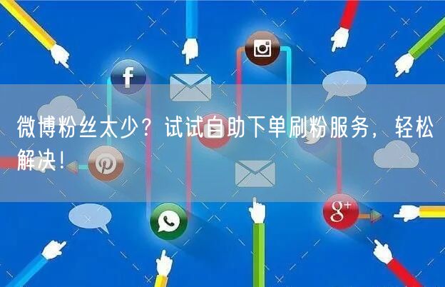 微博粉丝太少？试试自助下单刷粉服务，轻松解决！