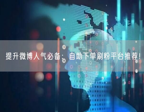提升微博人气必备：自助下单刷粉平台推荐！