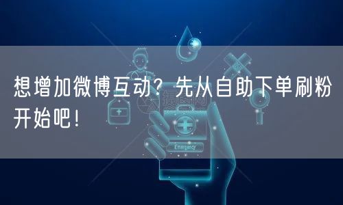 想增加微博互动？先从自助下单刷粉开始吧！
