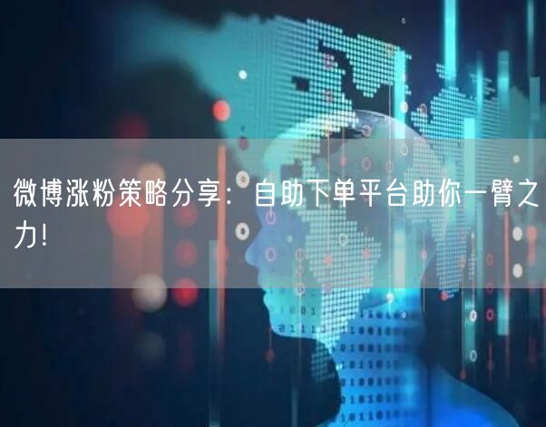 微博涨粉策略分享：自助下单平台助你一臂之力！
