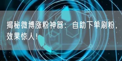 揭秘微博涨粉神器：自助下单刷粉，效果惊人！