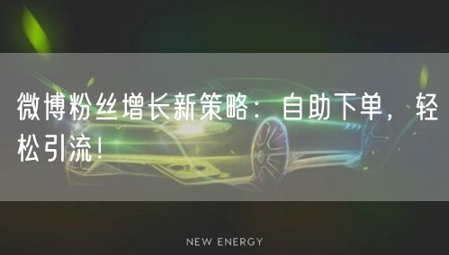 微博粉丝增长新策略：自助下单，轻松引流！