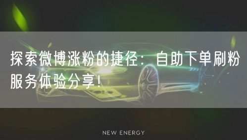 探索微博涨粉的捷径：自助下单刷粉服务体验分享！