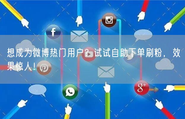 想成为微博热门用户？试试自助下单刷粉，效果惊人！
