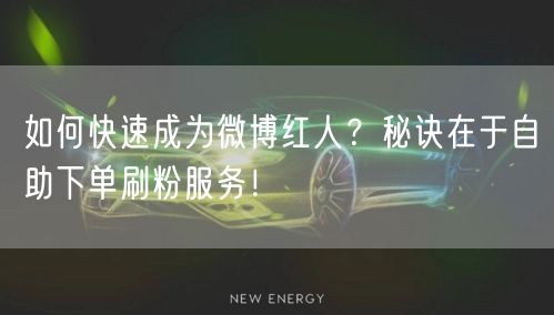 如何快速成为微博红人？秘诀在于自助下单刷粉服务！