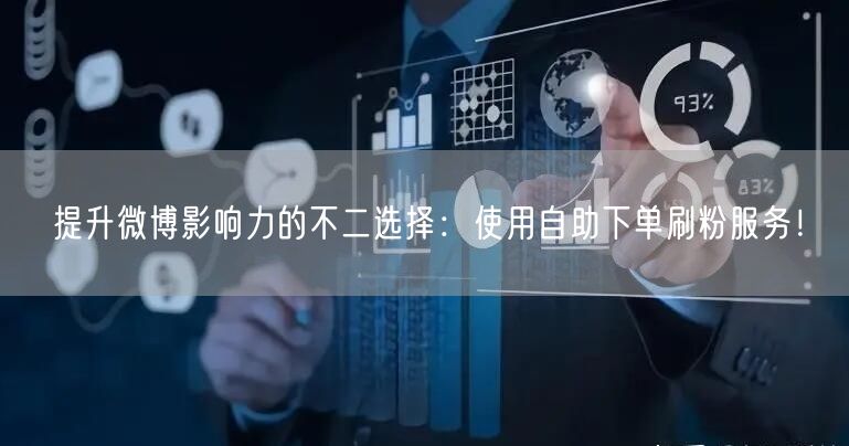 提升微博影响力的不二选择：使用自助下单刷粉服务！