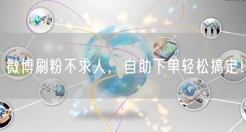 微博刷粉不求人，自助下单轻松搞定！