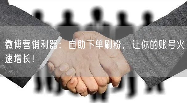 微博营销利器：自助下单刷粉，让你的账号火速增长！