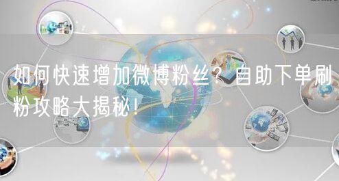 如何快速增加微博粉丝？自助下单刷粉攻略大揭秘！