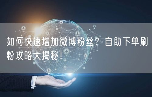 如何快速增加微博粉丝？自助下单刷粉攻略大揭秘！