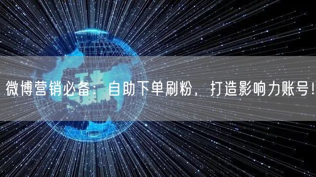 微博营销必备：自助下单刷粉，打造影响力账号！