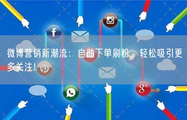 微博营销新潮流：自助下单刷粉，轻松吸引更多关注！